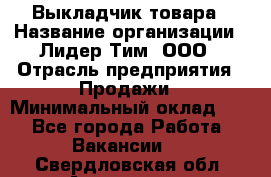 Выкладчик товара › Название организации ­ Лидер Тим, ООО › Отрасль предприятия ­ Продажи › Минимальный оклад ­ 1 - Все города Работа » Вакансии   . Свердловская обл.,Алапаевск г.